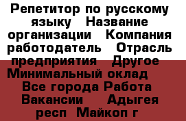 Репетитор по русскому языку › Название организации ­ Компания-работодатель › Отрасль предприятия ­ Другое › Минимальный оклад ­ 1 - Все города Работа » Вакансии   . Адыгея респ.,Майкоп г.